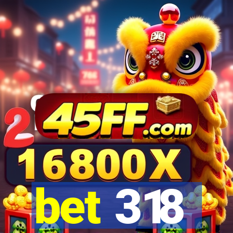 bet 318